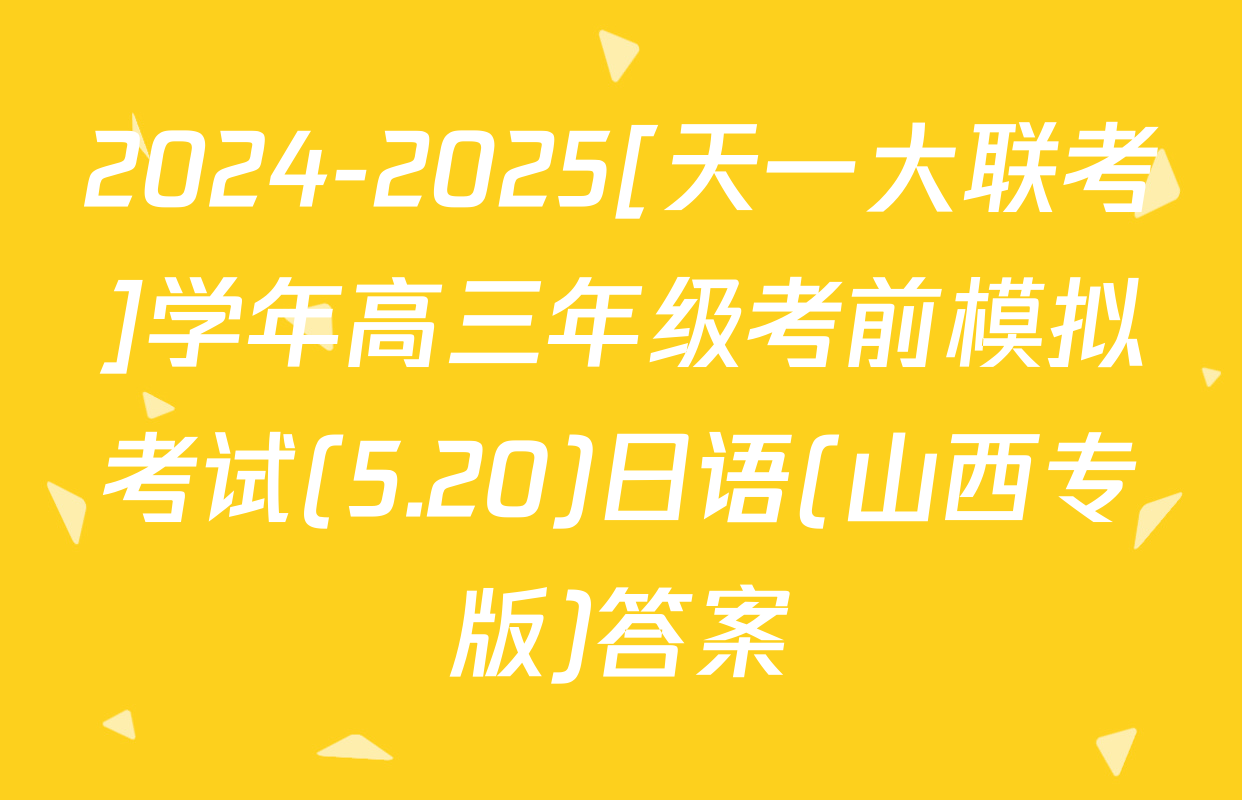 2024-2025[天一大联考]学年高三年级考前模拟考试(5.20)日语(山西专版)答案