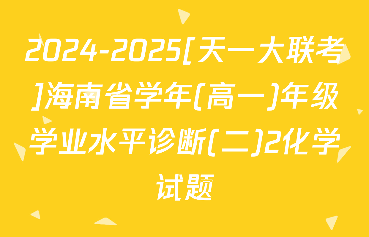 2024-2025[天一大联考]海南省学年(高一)年级学业水平诊断(二)2化学试题