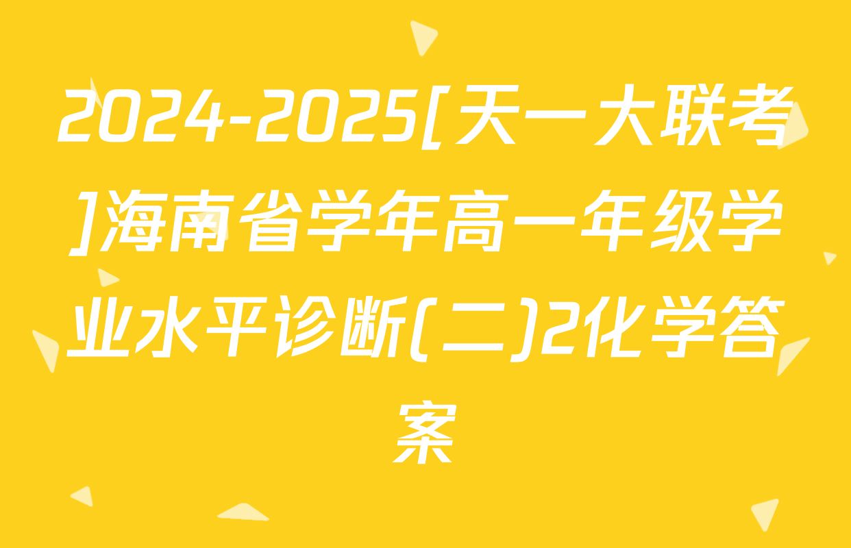 2024-2025[天一大联考]海南省学年高一年级学业水平诊断(二)2化学答案