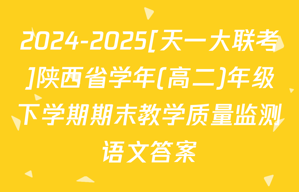 2024-2025[天一大联考]陕西省学年(高二)年级下学期期末教学质量监测语文答案