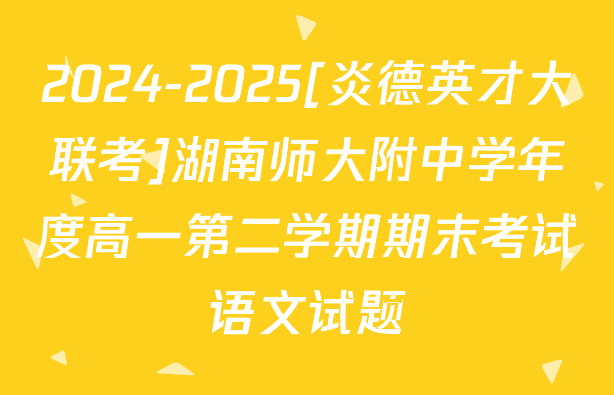 2024-2025[炎德英才大联考]湖南师大附中学年度高一第二学期期末考试语文试题