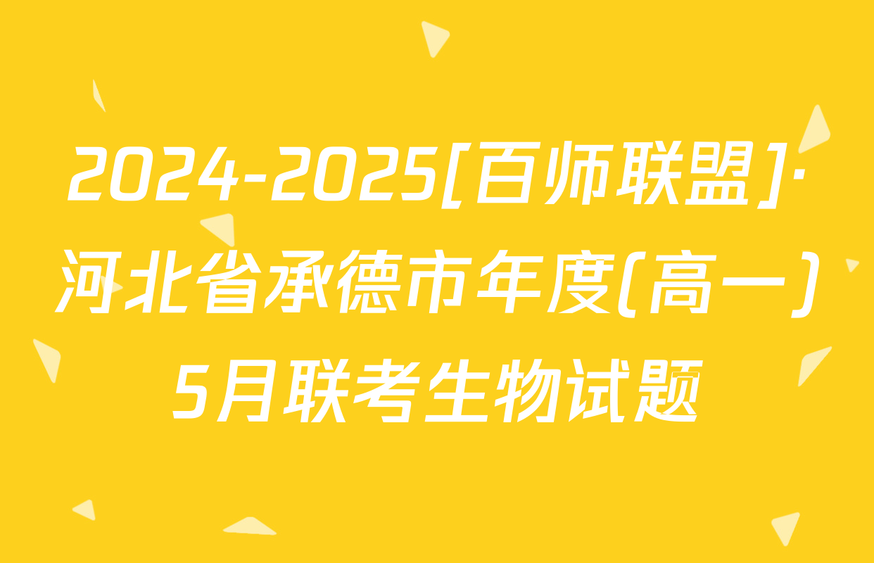 2024-2025[百师联盟]·河北省承德市年度(高一)5月联考生物试题