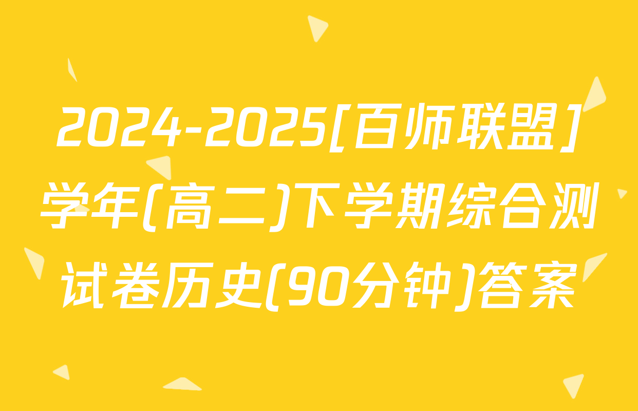 2024-2025[百师联盟]学年(高二)下学期综合测试卷历史(90分钟)答案