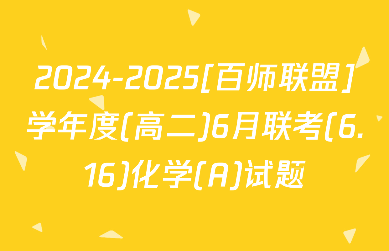 2024-2025[百师联盟]学年度(高二)6月联考(6.16)化学(A)试题