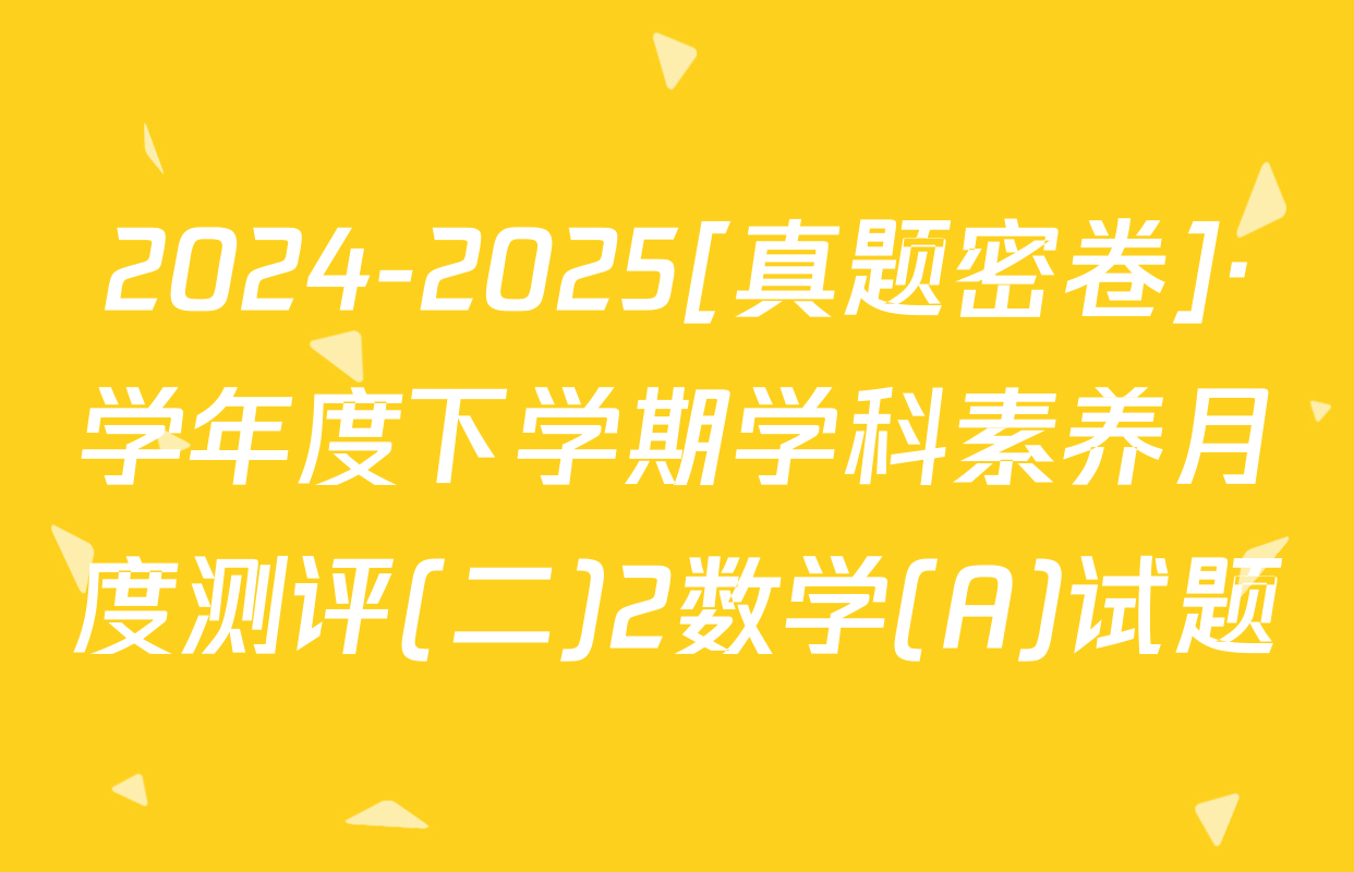 2024-2025[真题密卷]·学年度下学期学科素养月度测评(二)2数学(A)试题
