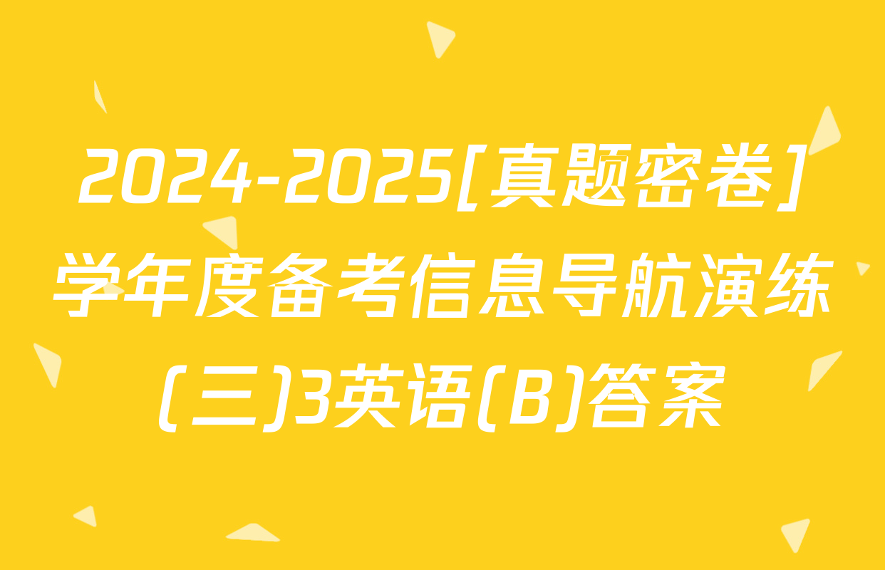 2024-2025[真题密卷]学年度备考信息导航演练(三)3英语(B)答案