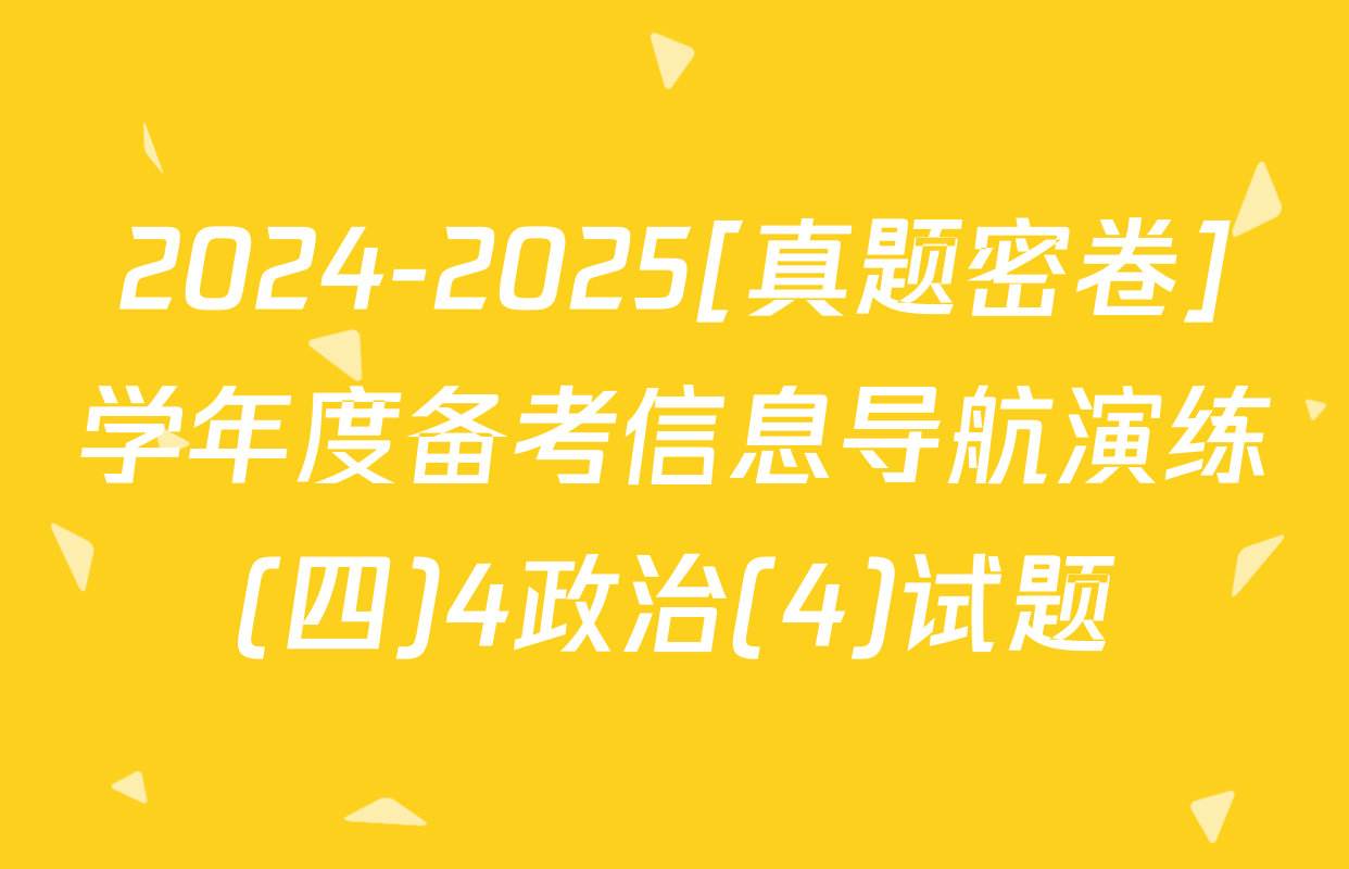 2024-2025[真题密卷]学年度备考信息导航演练(四)4政治(4)试题