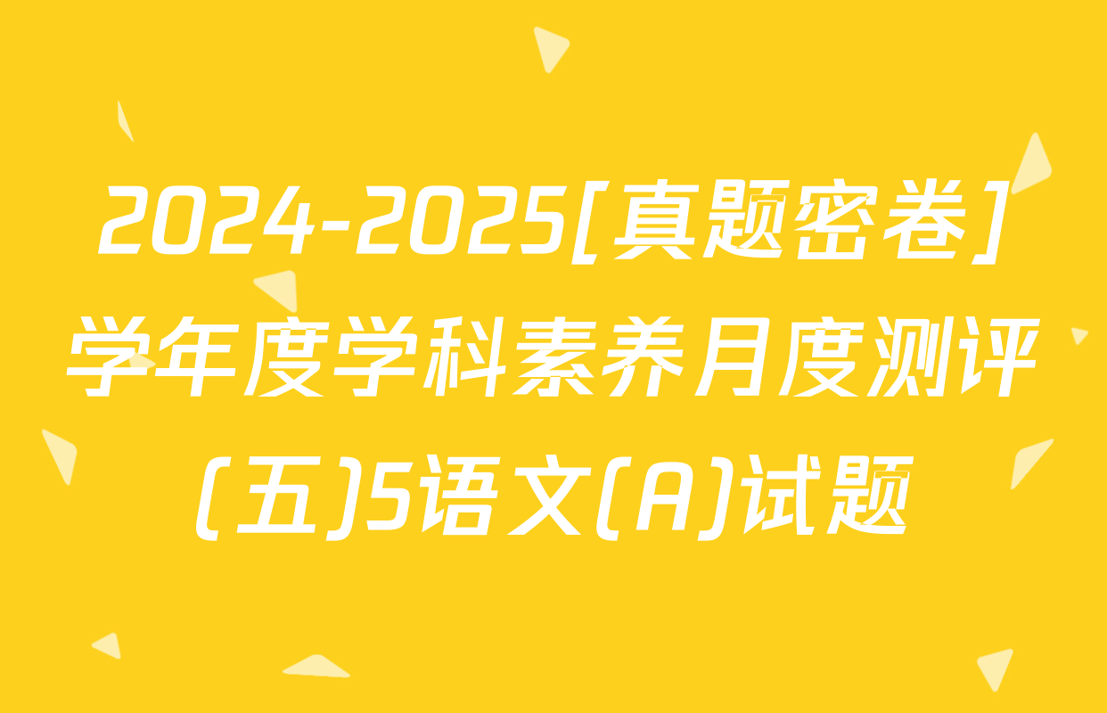 2024-2025[真题密卷]学年度学科素养月度测评(五)5语文(A)试题