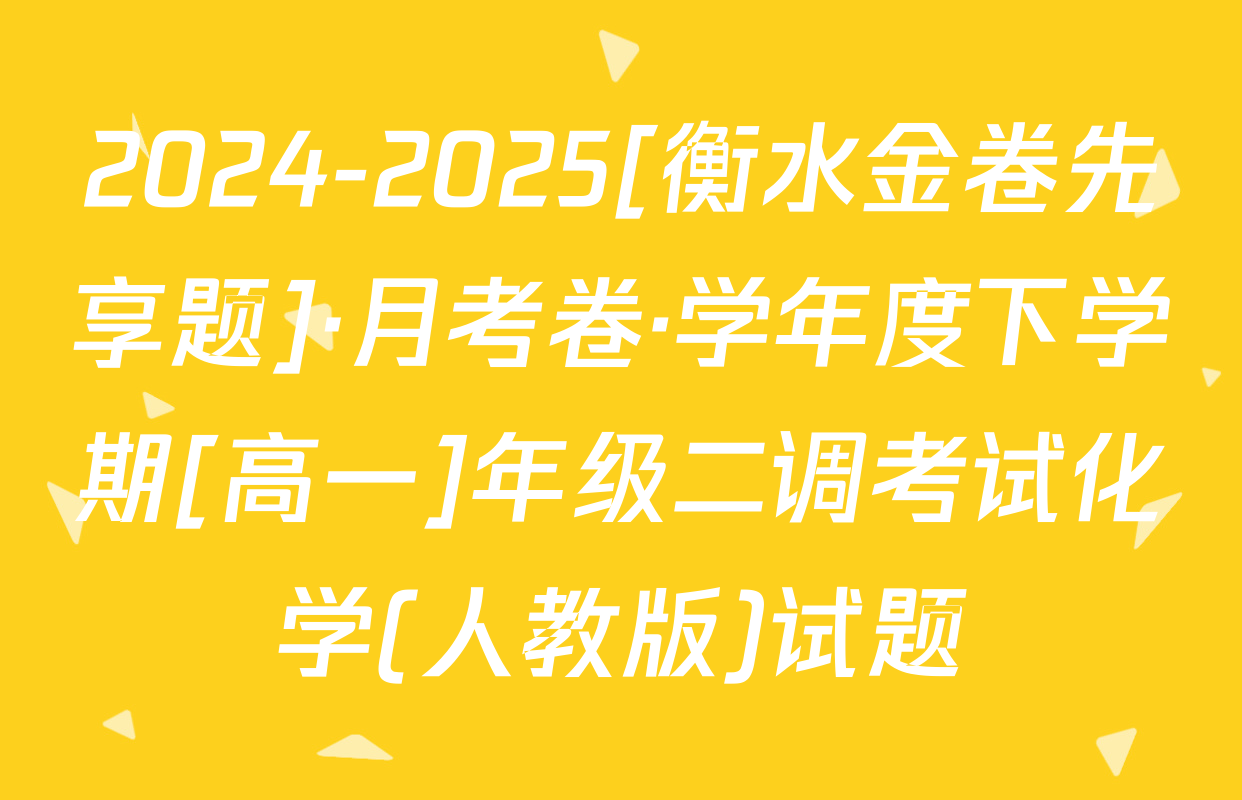 2024-2025[衡水金卷先享题]·月考卷·学年度下学期[高一]年级二调考试化学(人教版)试题