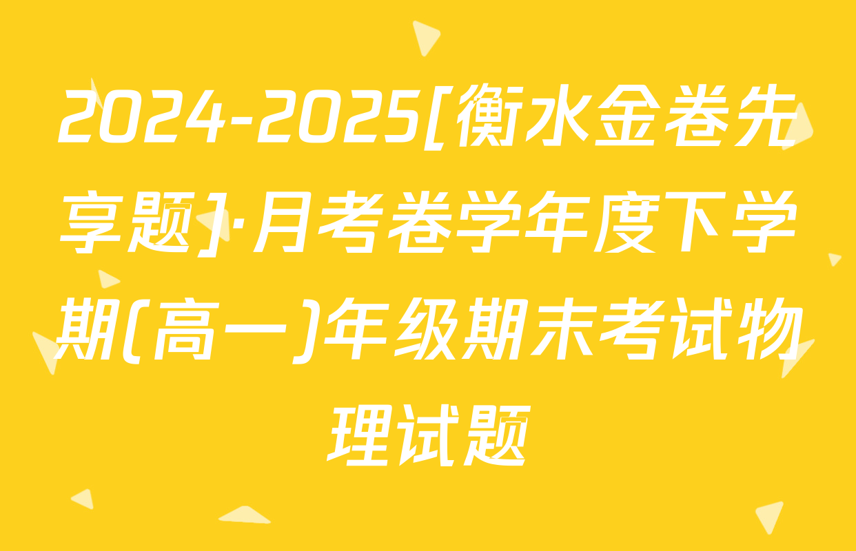 2024-2025[衡水金卷先享题]·月考卷学年度下学期(高一)年级期末考试物理试题