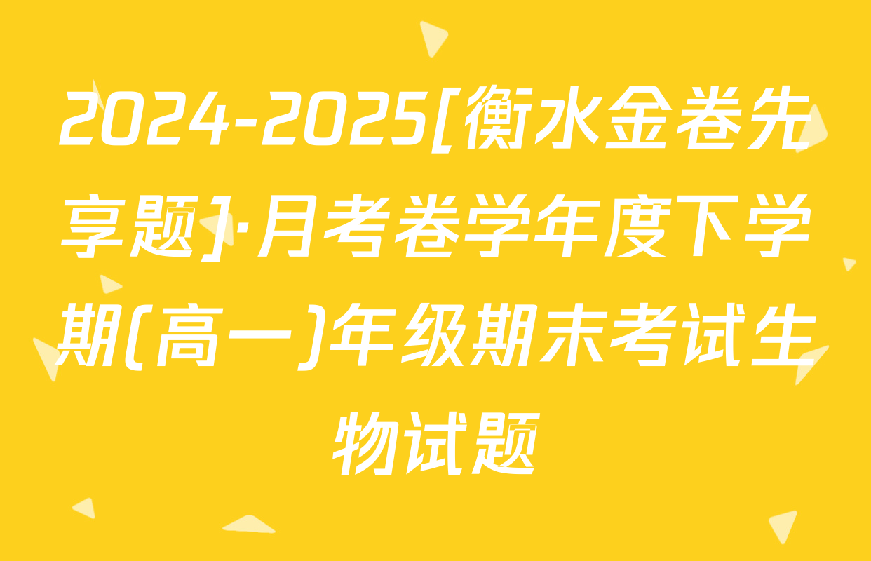 2024-2025[衡水金卷先享题]·月考卷学年度下学期(高一)年级期末考试生物试题