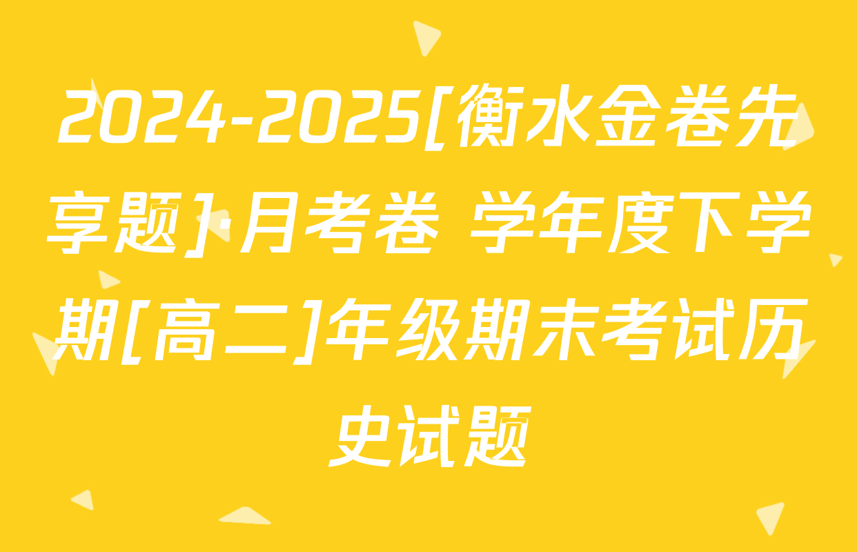 2024-2025[衡水金卷先享题]·月考卷 学年度下学期[高二]年级期末考试历史试题