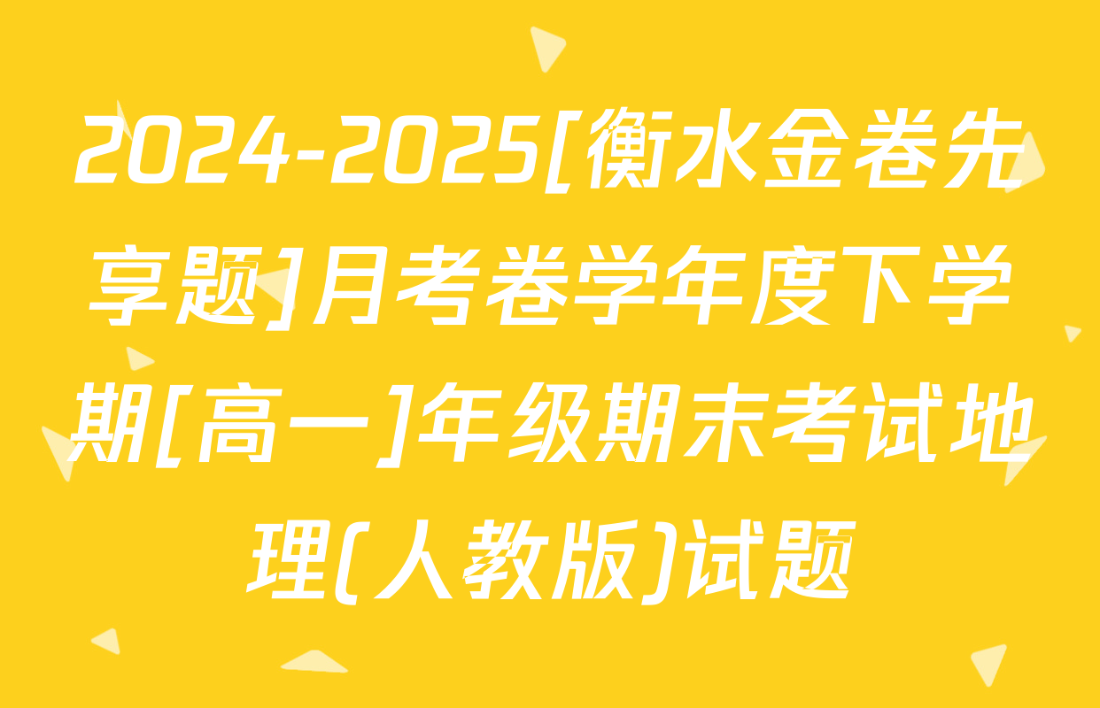 2024-2025[衡水金卷先享题]月考卷学年度下学期[高一]年级期末考试地理(人教版)试题