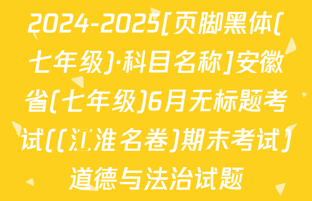 2024-2025[页脚黑体(七年级)·科目名称]安徽省(七年级)6月无标题考试((江淮名卷)期末考试)道德与法治试题
