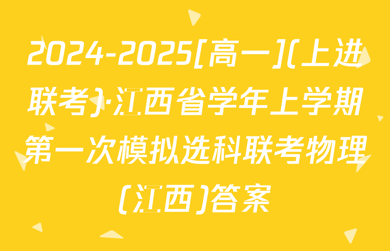 2024-2025[高一](上进联考)·江西省学年上学期第一次模拟选科联考物理(江西)答案