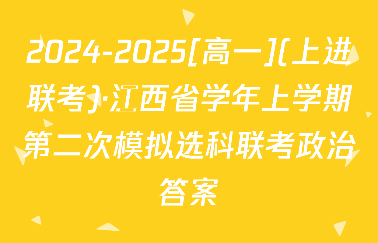 2024-2025[高一](上进联考)·江西省学年上学期第二次模拟选科联考政治答案