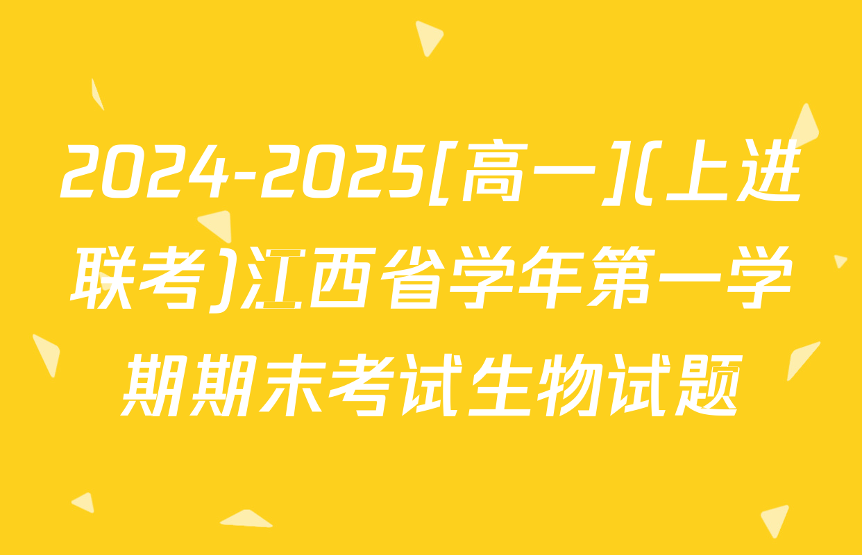 2024-2025[高一](上进联考)江西省学年第一学期期末考试生物试题