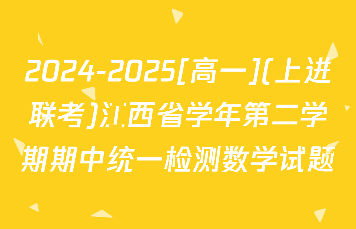 2024-2025[高一](上进联考)江西省学年第二学期期中统一检测数学试题