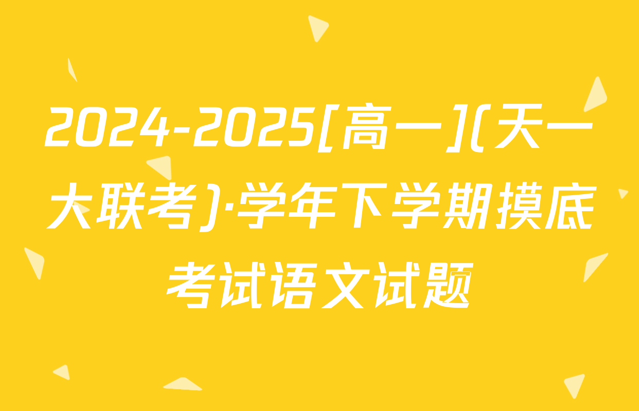 2024-2025[高一](天一大联考)·学年下学期摸底考试语文试题