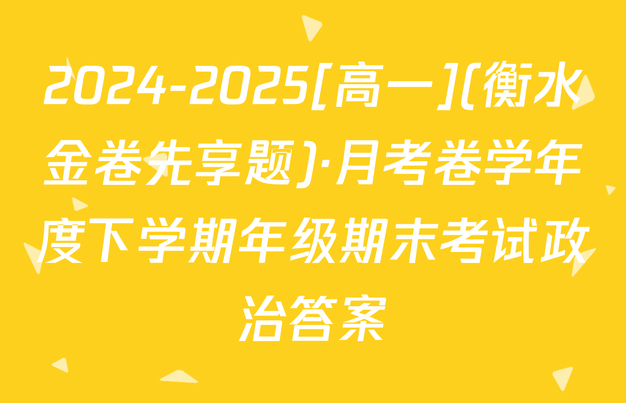 2024-2025[高一](衡水金卷先享题)·月考卷学年度下学期年级期末考试政治答案