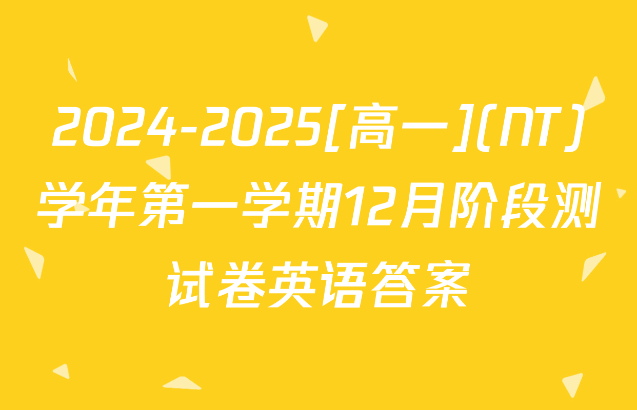 2024-2025[高一](NT)学年第一学期12月阶段测试卷英语答案