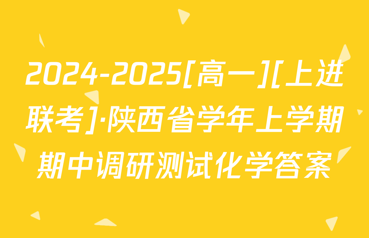 2024-2025[高一][上进联考]·陕西省学年上学期期中调研测试化学答案