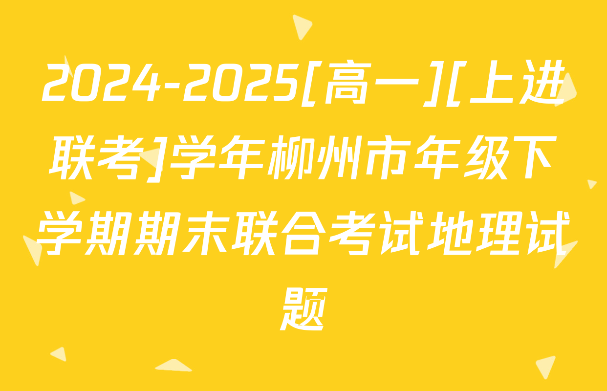 2024-2025[高一][上进联考]学年柳州市年级下学期期末联合考试地理试题