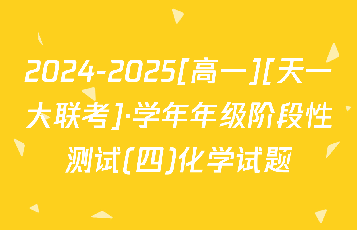 2024-2025[高一][天一大联考]·学年年级阶段性测试(四)化学试题