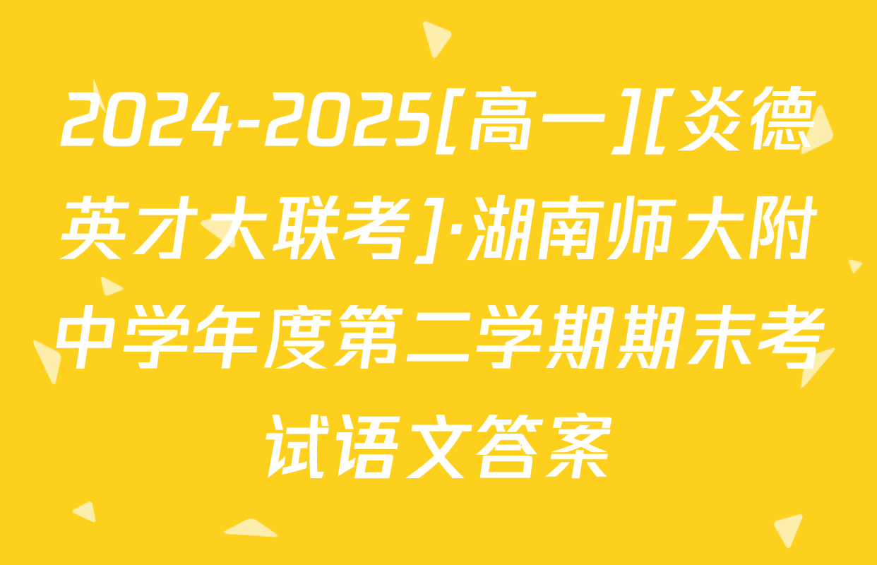 2024-2025[高一][炎德英才大联考]·湖南师大附中学年度第二学期期末考试语文答案