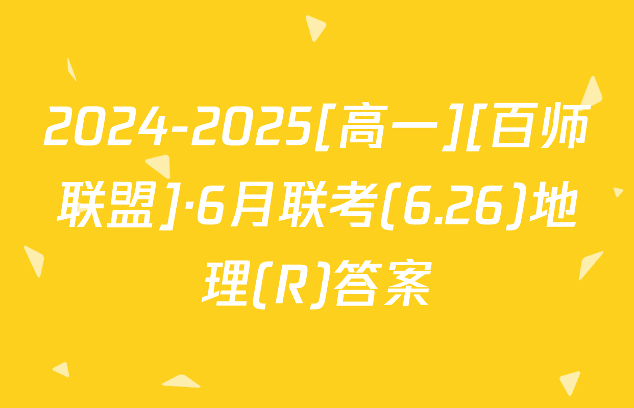 2024-2025[高一][百师联盟]·6月联考(6.26)地理(R)答案