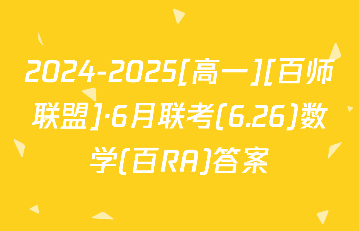 2024-2025[高一][百师联盟]·6月联考(6.26)数学(百RA)答案