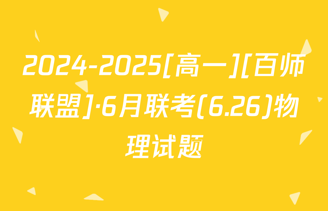2024-2025[高一][百师联盟]·6月联考(6.26)物理试题
