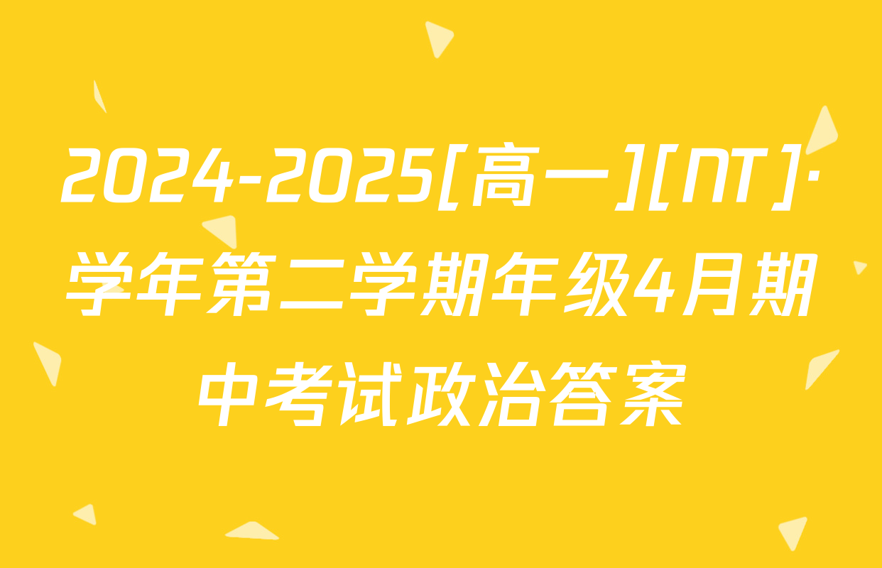 2024-2025[高一][NT]·学年第二学期年级4月期中考试政治答案