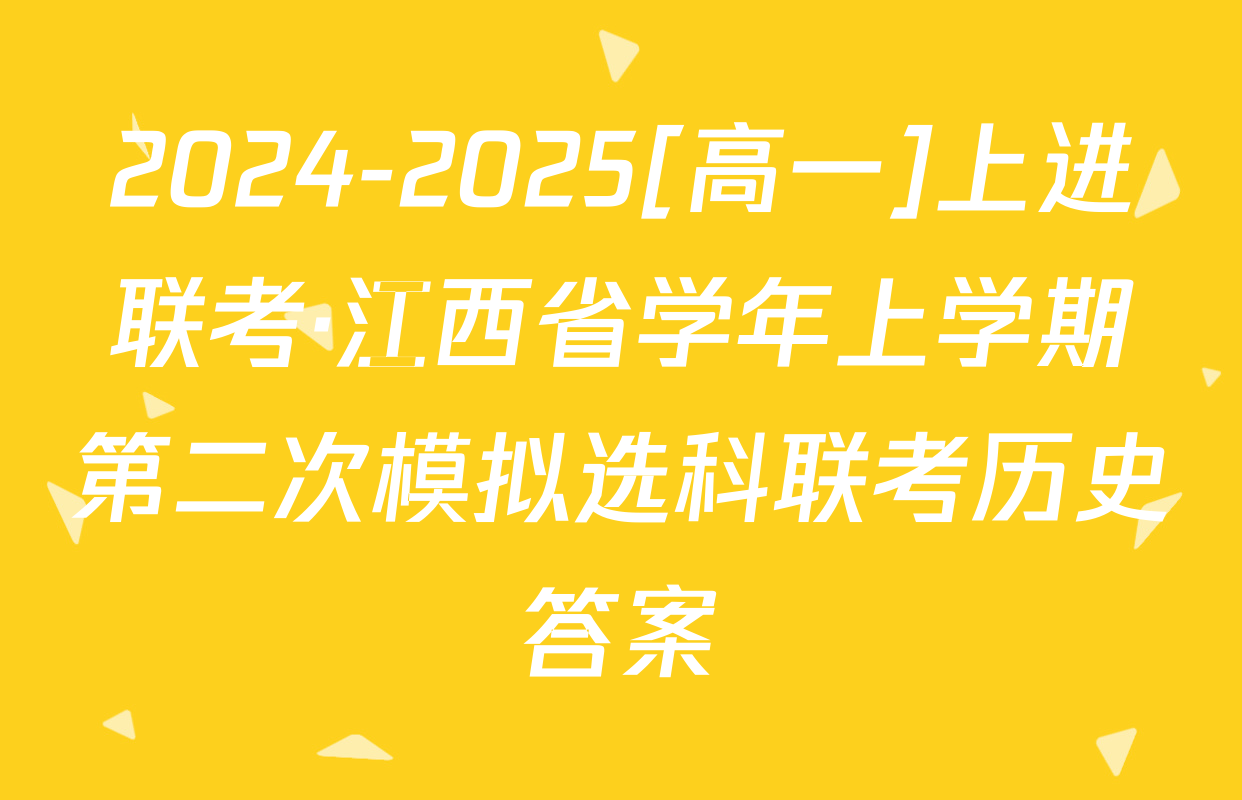2024-2025[高一]上进联考·江西省学年上学期第二次模拟选科联考历史答案
