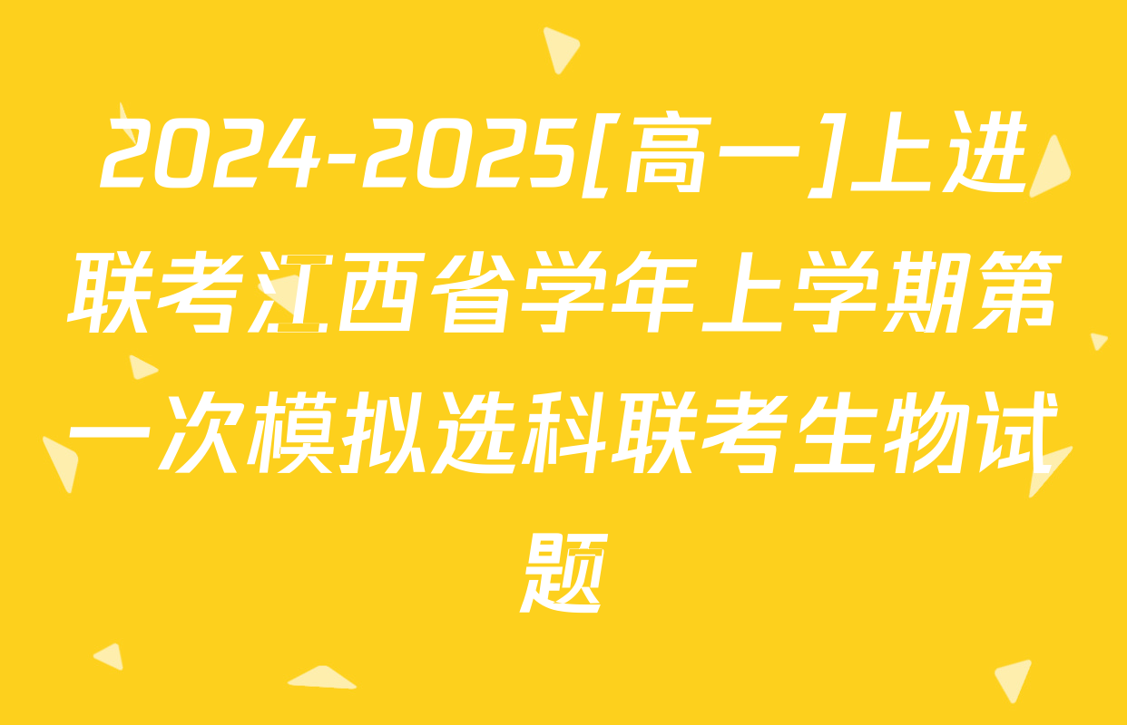 2024-2025[高一]上进联考江西省学年上学期第一次模拟选科联考生物试题