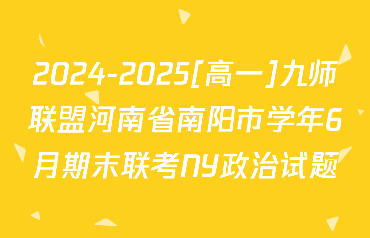 2024-2025[高一]九师联盟河南省南阳市学年6月期末联考NY政治试题