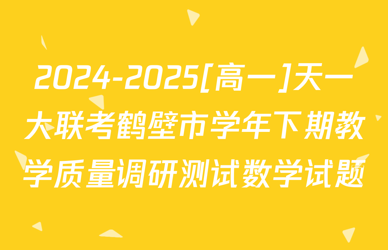 2024-2025[高一]天一大联考鹤壁市学年下期教学质量调研测试数学试题