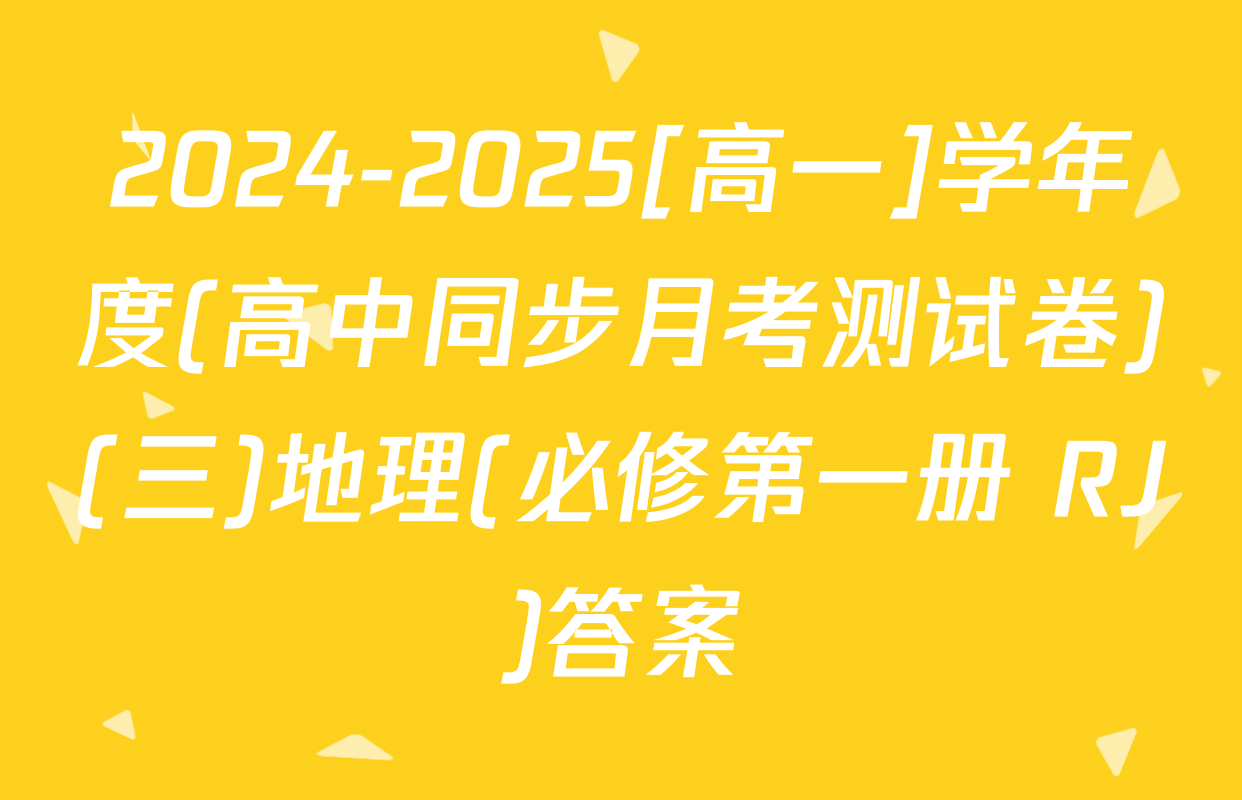 2024-2025[高一]学年度(高中同步月考测试卷)(三)地理(必修第一册 RJ)答案