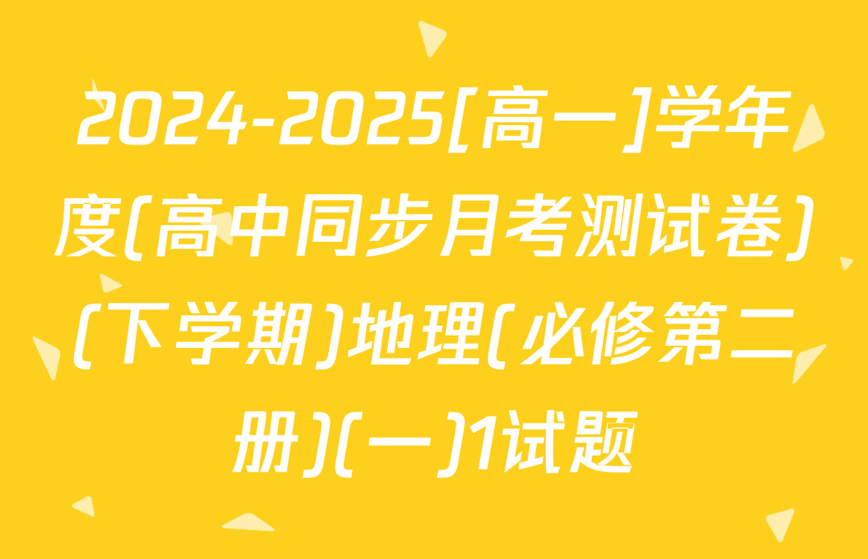 2024-2025[高一]学年度(高中同步月考测试卷)(下学期)地理(必修第二册)(一)1试题