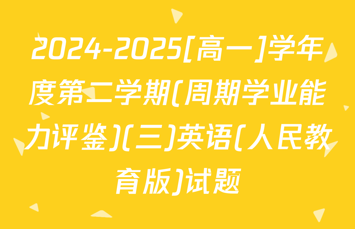 2024-2025[高一]学年度第二学期(周期学业能力评鉴)(三)英语(人民教育版)试题