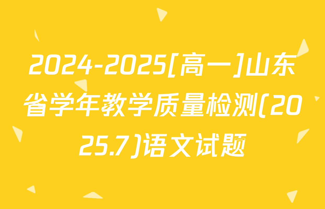 2024-2025[高一]山东省学年教学质量检测(2025.7)语文试题