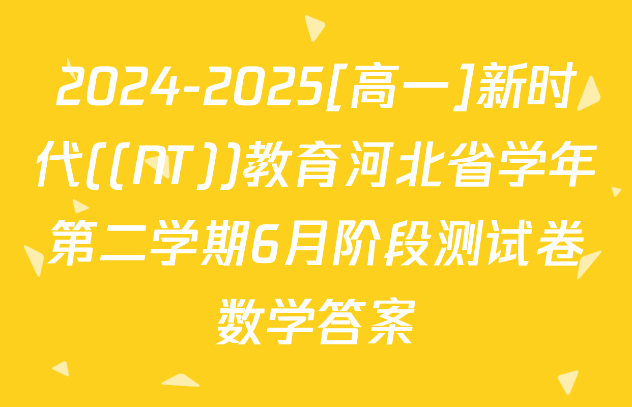 2024-2025[高一]新时代((NT))教育河北省学年第二学期6月阶段测试卷数学答案