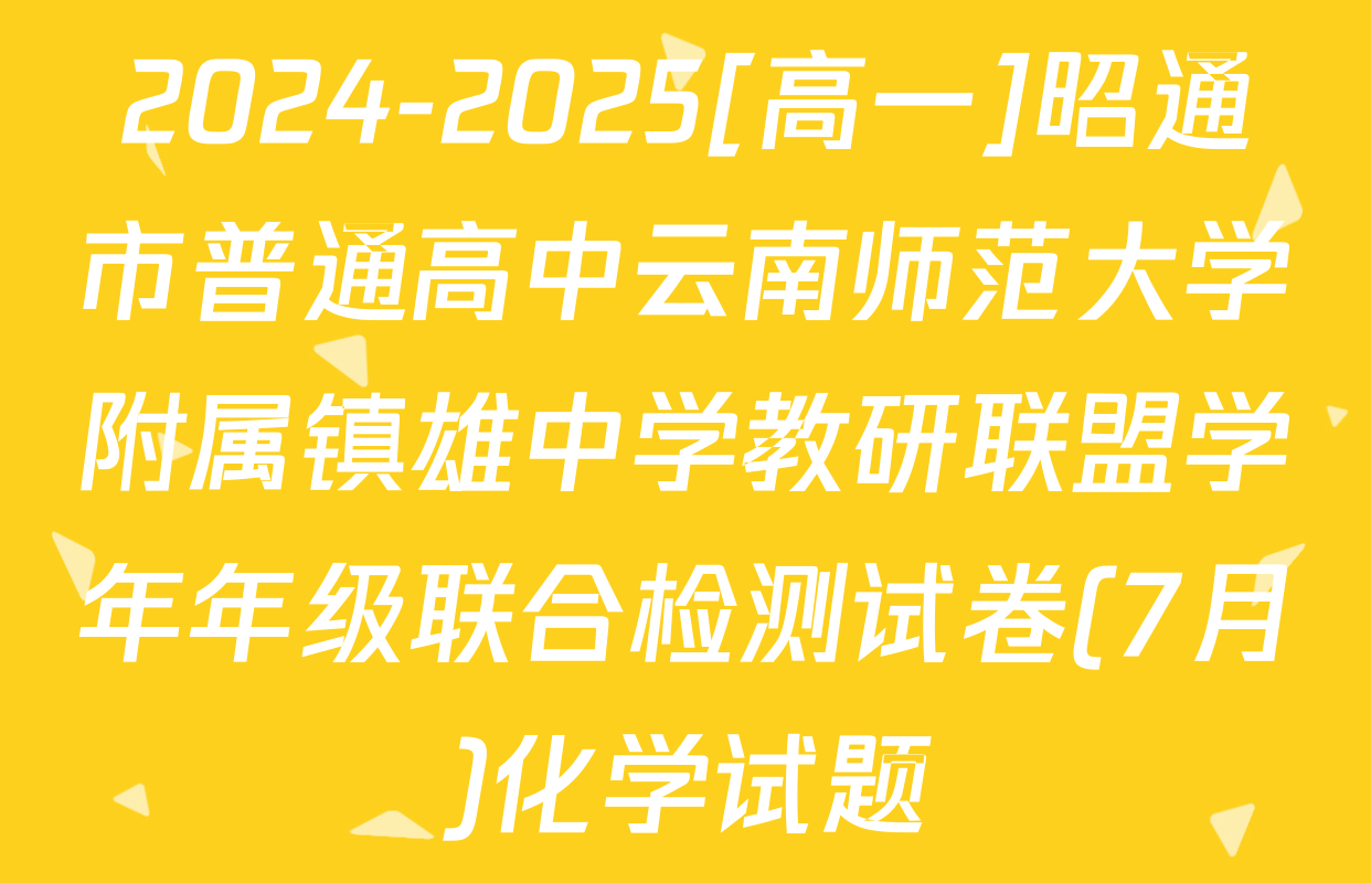 2024-2025[高一]昭通市普通高中云南师范大学附属镇雄中学教研联盟学年年级联合检测试卷(7月)化学试题