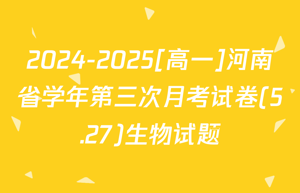 2024-2025[高一]河南省学年第三次月考试卷(5.27)生物试题
