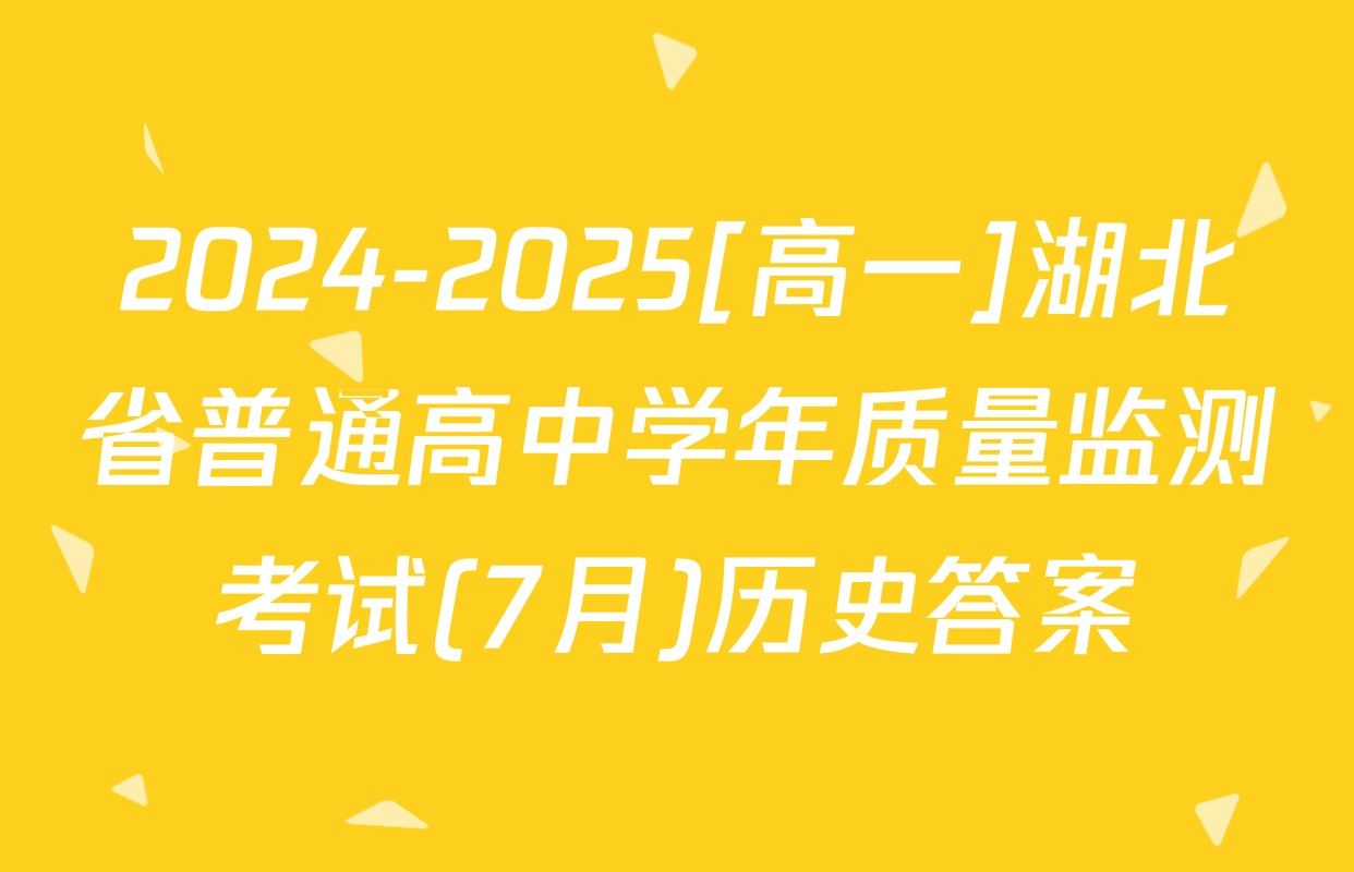 2024-2025[高一]湖北省普通高中学年质量监测考试(7月)历史答案