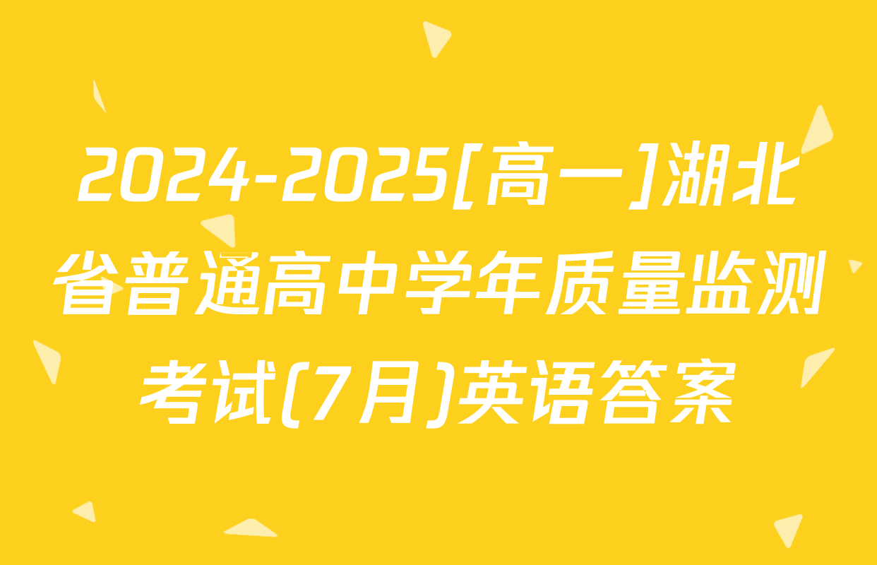 2024-2025[高一]湖北省普通高中学年质量监测考试(7月)英语答案