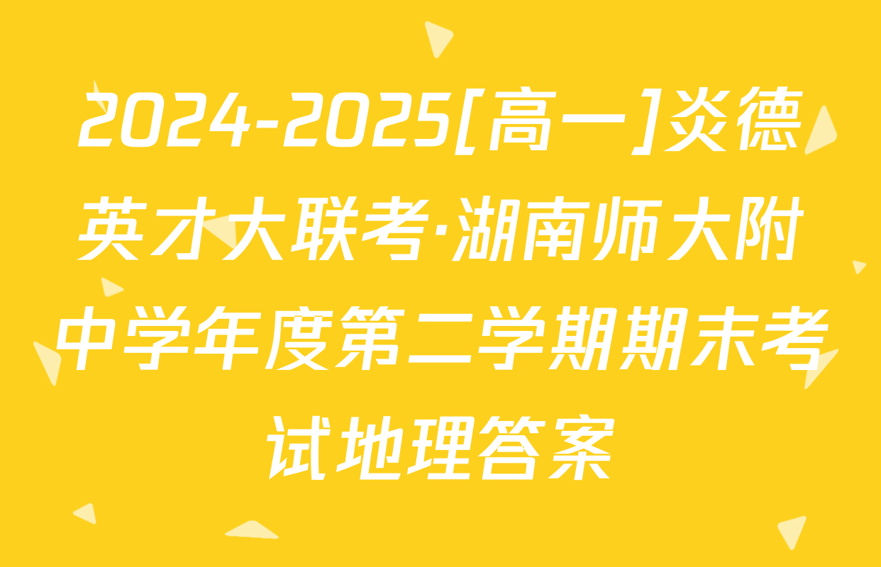 2024-2025[高一]炎德英才大联考·湖南师大附中学年度第二学期期末考试地理答案