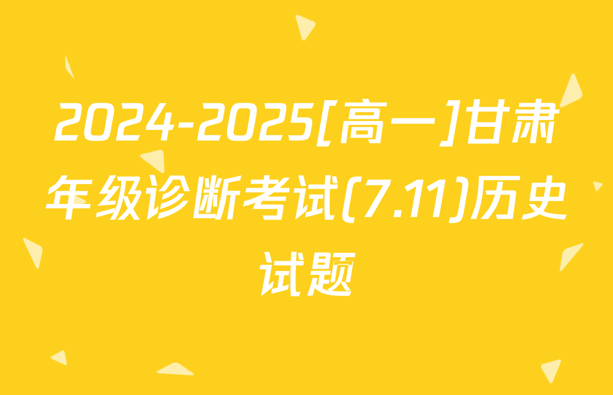 2024-2025[高一]甘肃年级诊断考试(7.11)历史试题