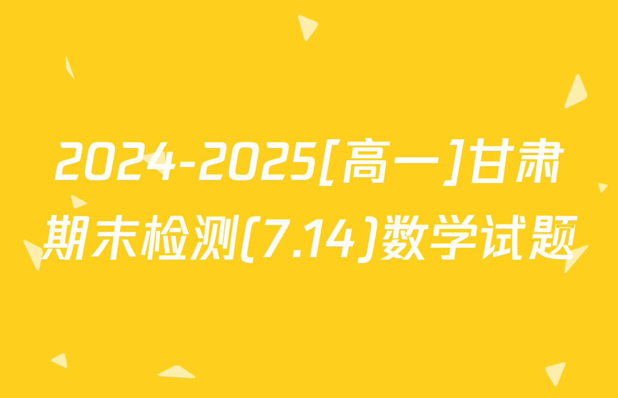 2024-2025[高一]甘肃期末检测(7.14)数学试题