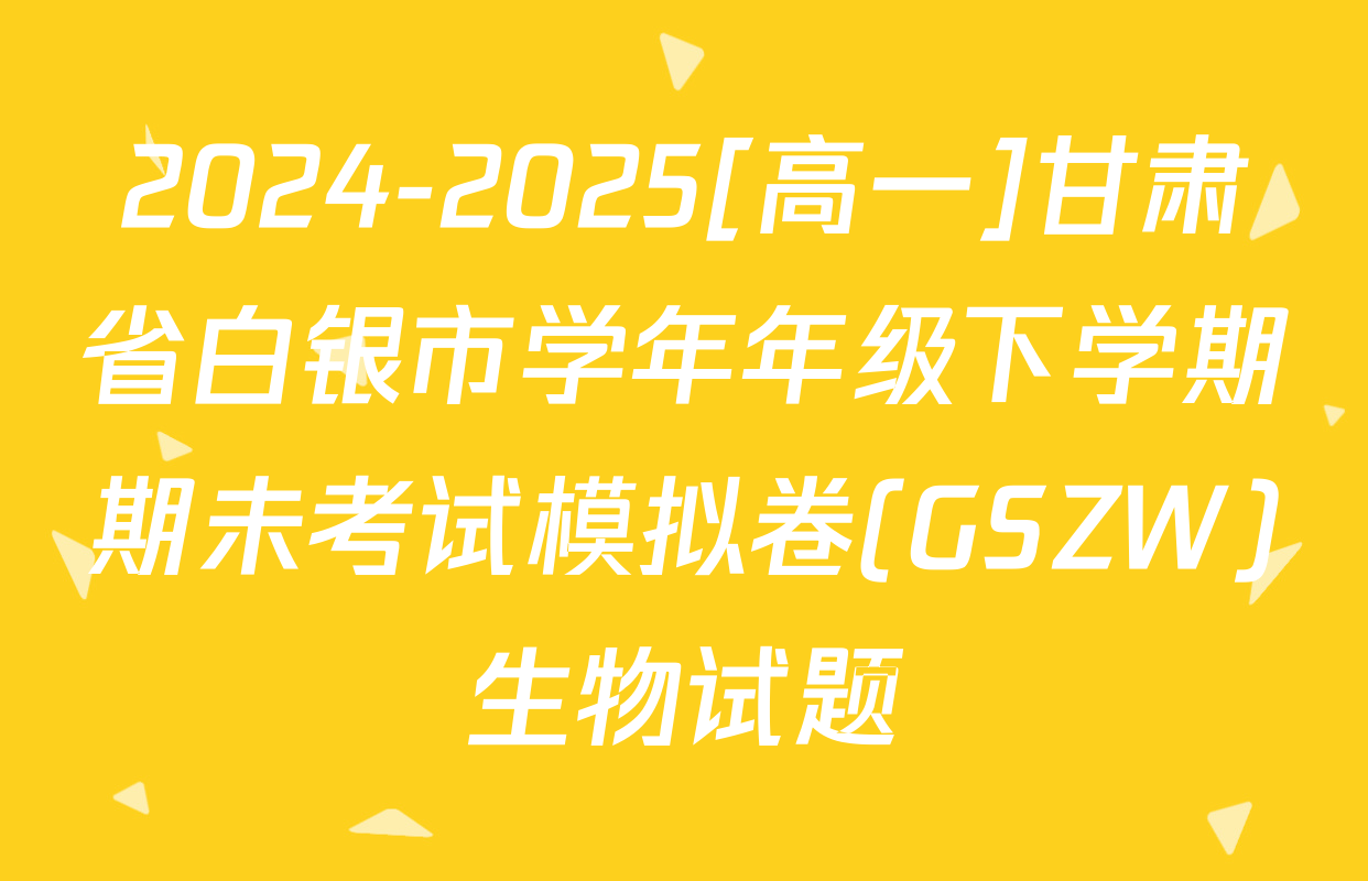 2024-2025[高一]甘肃省白银市学年年级下学期期未考试模拟卷(GSZW)生物试题